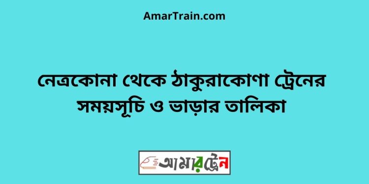 নেত্রকোনা টু ঠাকুরাকোণা ট্রেনের সময়সূচী ও ভাড়া তালিকা