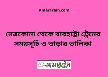 নেত্রকোনা টু বারহাট্টা ট্রেনের সময়সূচী ও ভাড়া তালিকা