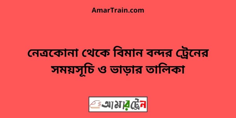 নেত্রকোনা টু বিমান বন্দর ট্রেনের সময়সূচী ও ভাড়া তালিকা