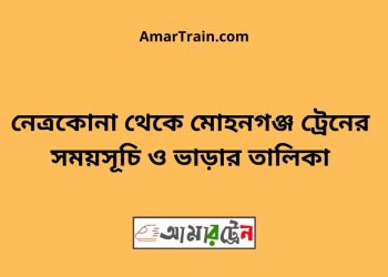 নেত্রকোনা টু মোহনগঞ্জ ট্রেনের সময়সূচী ও ভাড়া তালিকা