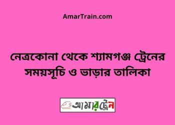 নেত্রকোনা টু শ্যামগঞ্জ ট্রেনের সময়সূচী ও ভাড়া তালিকা