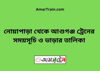 নোয়াপাড়া টু আশুগঞ্জ ট্রেনের সময়সূচী ও ভাড়া তালিকা