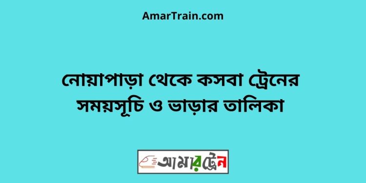 নোয়াপাড়া টু কসবা ট্রেনের সময়সূচী ও ভাড়া তালিকা