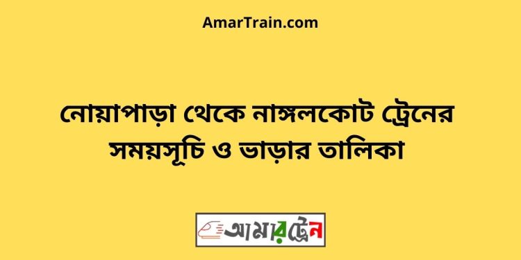 নোয়াপাড়া টু নাঙ্গলকোট ট্রেনের সময়সূচী ও ভাড়া তালিকা