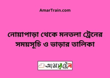 নোয়াপাড়া টু মনতলা ট্রেনের সময়সূচী ও ভাড়া তালিকা