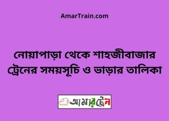 নোয়াপাড়া টু শাহজীবাজার ট্রেনের সময়সূচী ও ভাড়া তালিকা