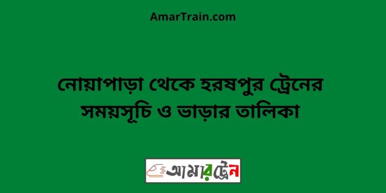 নোয়াপাড়া টু হরষপুর ট্রেনের সময়সূচী ও ভাড়া তালিকা