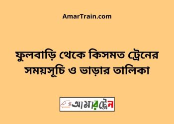 ফুলবাড়ি টু কিসমত ট্রেনের সময়সূচী ও ভাড়া তালিকা