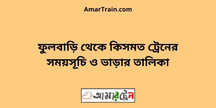 ফুলবাড়ি টু কিসমত ট্রেনের সময়সূচী ও ভাড়া তালিকা