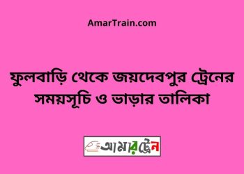 ফুলবাড়ি টু জয়দেবপুর ট্রেনের সময়সূচী ও ভাড়া তালিকা