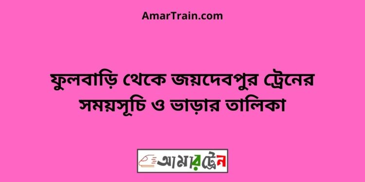 ফুলবাড়ি টু জয়দেবপুর ট্রেনের সময়সূচী ও ভাড়া তালিকা