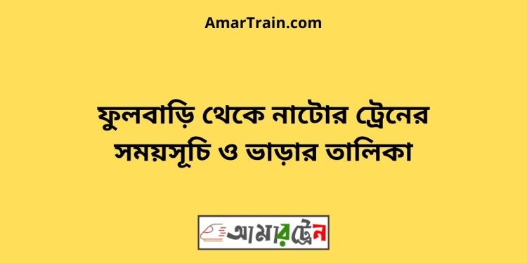 ফুলবাড়ি টু নাটোর ট্রেনের সময়সূচী ও ভাড়া তালিকা