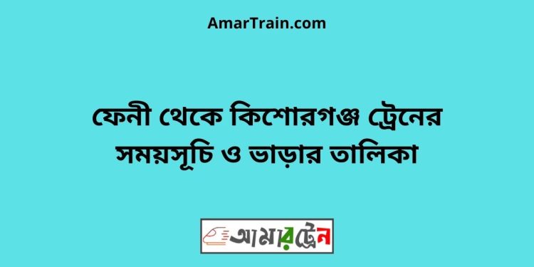 ফেনী টু কিশোরগঞ্জ ট্রেনের সময়সূচি ও ভাড়ার তালিকা