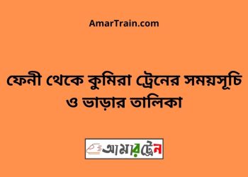 ফেনী টু কুমিরা ট্রেনের সময়সূচী ও ভাড়া তালিকা
