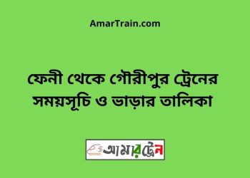 ফেনী টু গৌরীপুর ট্রেনের সময়সূচি ও ভাড়ার তালিকা