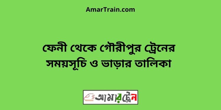 ফেনী টু গৌরীপুর ট্রেনের সময়সূচি ও ভাড়ার তালিকা