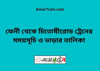 ফেনী টু চিতোষীরোড ট্রেনের সময়সূচী ও ভাড়া তালিকা