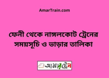 ফেনী টু নাঙ্গলকোট ট্রেনের সময়সূচী ও ভাড়া তালিকা