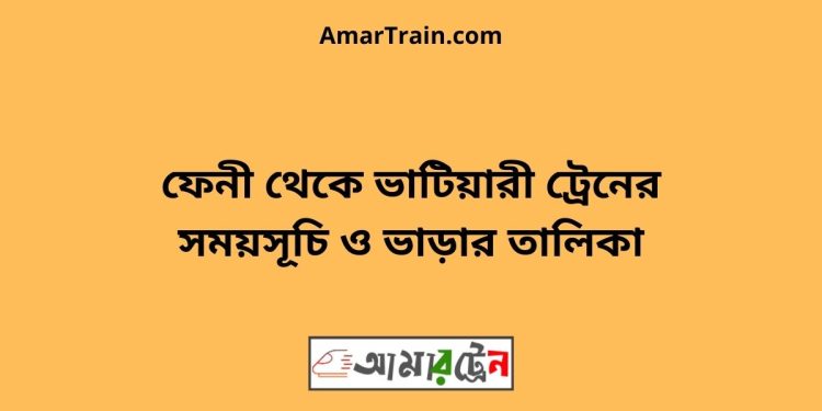 ফেনী টু ভাটিয়ারী ট্রেনের সময়সূচি ও ভাড়ার তালিকা