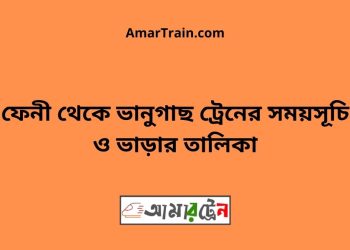 ফেনী টু ভানুগাছ ট্রেনের সময়সূচী ও মূল্য তালিকা