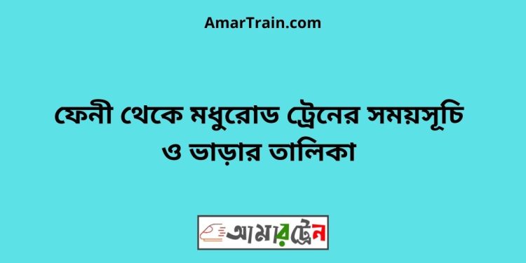 ফেনী টু মধুরোড ট্রেনের সময়সূচী ও ভাড়া তালিকা