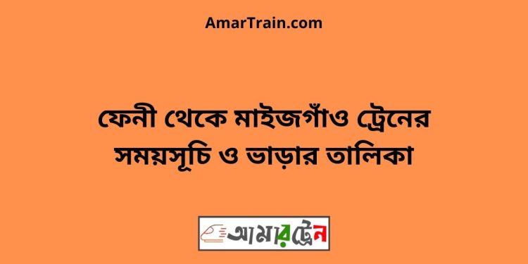 ফেনী টু মাইজগাঁও ট্রেনের সময়সূচী ও ভাড়ার তালিকা