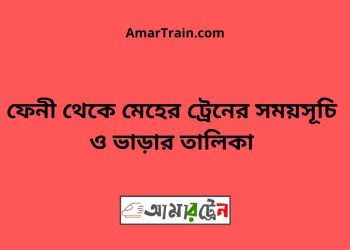 ফেনী টু মেহের ট্রেনের সময়সূচী ও ভাড়া তালিকা