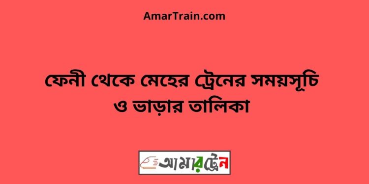 ফেনী টু মেহের ট্রেনের সময়সূচী ও ভাড়া তালিকা