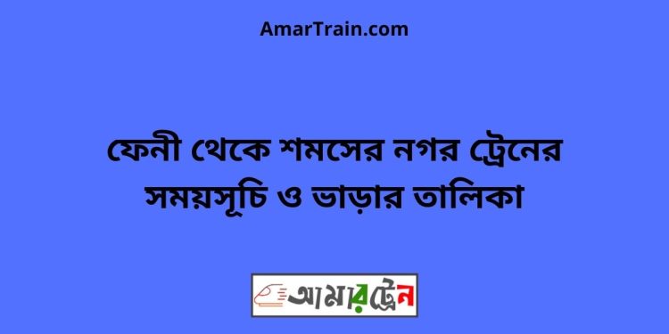 ফেনী টু শমসের নগর ট্রেনের সময়সূচী ও মূল্য তালিকা