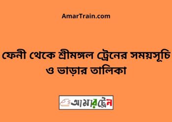 ফেনী টু শ্রীমঙ্গল ট্রেনের সময়সূচী ও মূল্য তালিকা