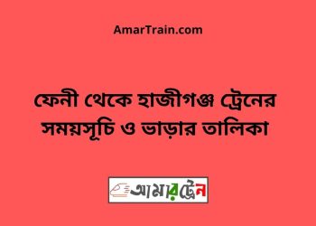 ফেনী টু হাজীগঞ্জ ট্রেনের সময়সূচী ও ভাড়া তালিকা
