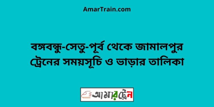 বঙ্গবন্ধু-সেতু-পূর্ব টু জামালপুর ট্রেনের সময়সূচি ও ভাড়ার তালিকা