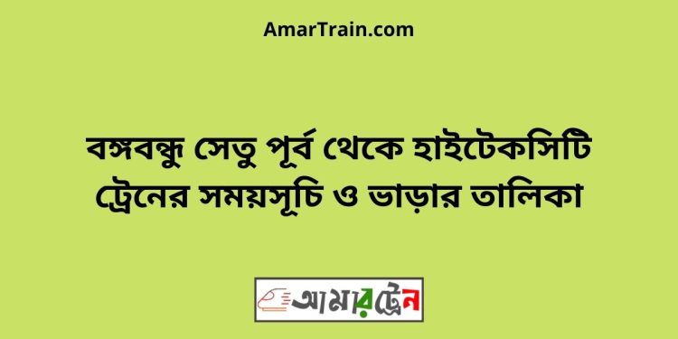 বঙ্গবন্ধু সেতু পূর্ব টু হাইটেকসিটি ট্রেনের সময়সূচী ও ভাড়া তালিকা