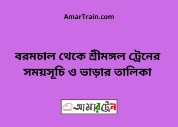 বরমচল টু শ্রীমঙ্গল ট্রেনের সময়সূচী ও মূল্য তালিকা