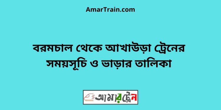 বরমচাল টু আখাউড়া ট্রেনের সময়সূচী ও মূল্য তালিকা