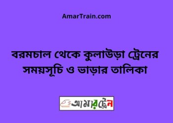 বরমচাল টু কুলাউড়া ট্রেনের সময়সূচী ও ভাড়ার তালিকা