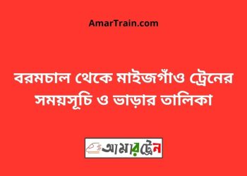 বরমচাল টু মাইজগাঁও ট্রেনের সময়সূচী ও ভাড়ার তালিকা