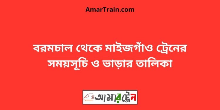 বরমচাল টু মাইজগাঁও ট্রেনের সময়সূচী ও ভাড়ার তালিকা