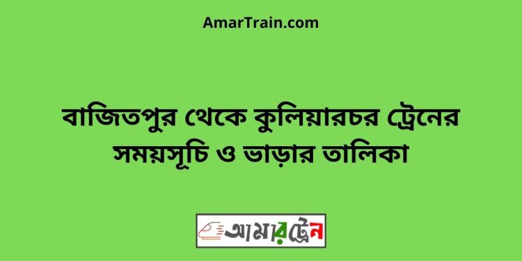 বাজিতপুর টু কুলিয়ারচর ট্রেনের সময়সূচী ও ভাড়া তালিকা