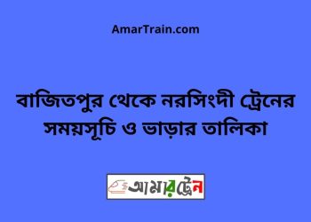 বাজিতপুর টু নরসিংদী ট্রেনের সময়সূচী ও ভাড়া তালিকা