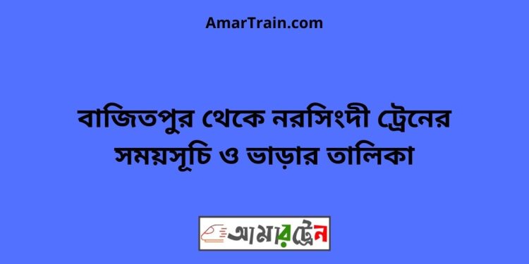 বাজিতপুর টু নরসিংদী ট্রেনের সময়সূচী ও ভাড়া তালিকা