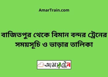 বাজিতপুর টু বিমান বন্দর ট্রেনের সময়সূচী ও ভাড়া তালিকা