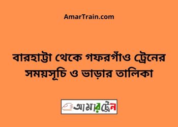 বারহাট্টা টু গফরগাঁও ট্রেনের সময়সূচী ও ভাড়া তালিকা