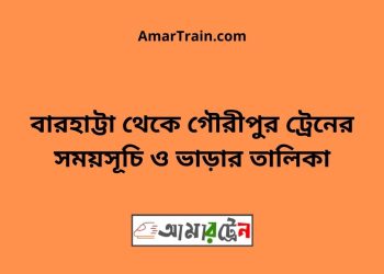 বারহাট্টা টু গৌরীপুর ট্রেনের সময়সূচী ও ভাড়া তালিকা
