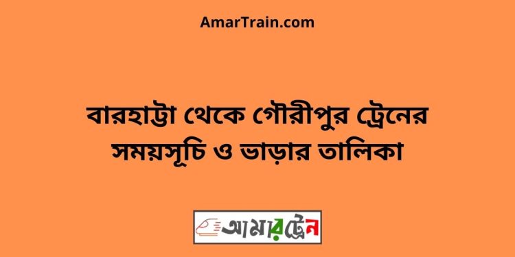 বারহাট্টা টু গৌরীপুর ট্রেনের সময়সূচী ও ভাড়া তালিকা