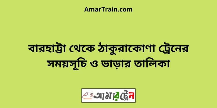 বারহাট্টা টু ঠাকুরাকোণা ট্রেনের সময়সূচী ও ভাড়া তালিকা