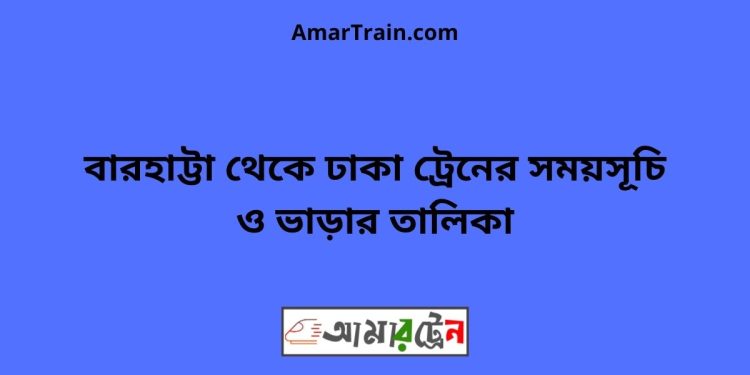 বারহাট্টা টু ঢাকা ট্রেনের সময়সূচী ও ভাড়া তালিকা