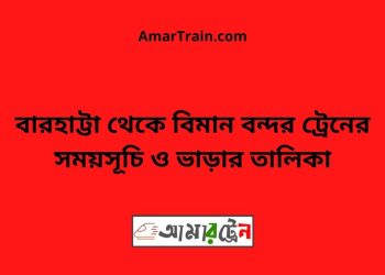 বারহাট্টা টু বিমান বন্দর ট্রেনের সময়সূচী ও ভাড়া তালিকা