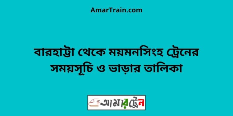 বারহাট্টা টু ময়মনসিংহ ট্রেনের সময়সূচী ও ভাড়া তালিকা