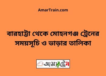 বারহাট্টা টু মোহনগঞ্জ ট্রেনের সময়সূচী ও ভাড়া তালিকা
